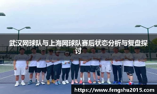 武汉网球队与上海网球队赛后状态分析与复盘探讨