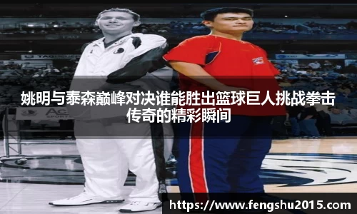 姚明与泰森巅峰对决谁能胜出篮球巨人挑战拳击传奇的精彩瞬间