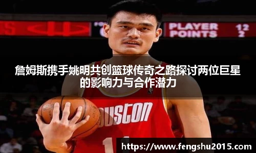 詹姆斯携手姚明共创篮球传奇之路探讨两位巨星的影响力与合作潜力