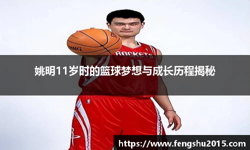 姚明11岁时的篮球梦想与成长历程揭秘