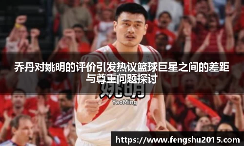 乔丹对姚明的评价引发热议篮球巨星之间的差距与尊重问题探讨