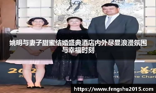姚明与妻子甜蜜结婚盛典酒店内外尽显浪漫氛围与幸福时刻