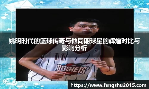 姚明时代的篮球传奇与他同期球星的辉煌对比与影响分析