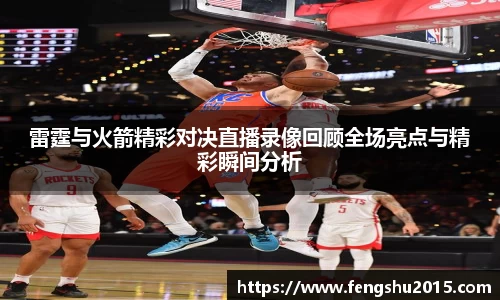 雷霆与火箭精彩对决直播录像回顾全场亮点与精彩瞬间分析
